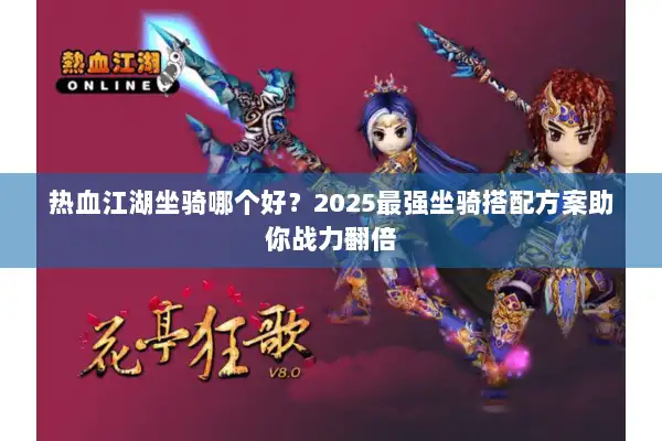 热血江湖坐骑哪个好?2025最强坐骑搭配方案助你战力翻倍 热血江湖坐骑哪个好?2025最强坐骑搭配方案助你战力翻倍
