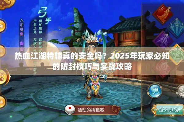 热血江湖特辅真的安全吗?2025年玩家必知的防封技巧与实战攻略 热血江湖特辅真的安全吗?2025年玩家必知的防封技巧与实战攻略