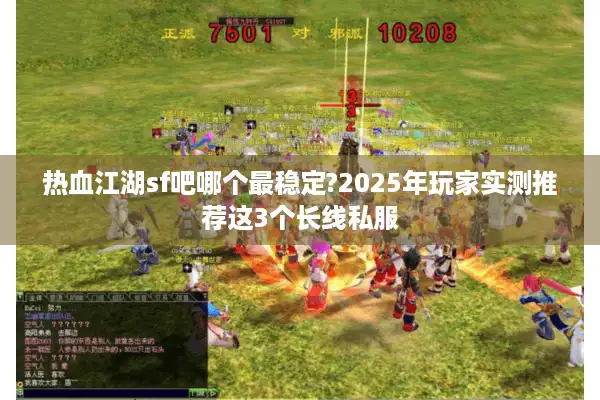热血江湖sf吧哪个最稳定?2025年玩家实测推荐这3个长线私服