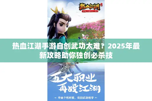 热血江湖手游自创武功太难？2025年最新攻略助你独创必杀技