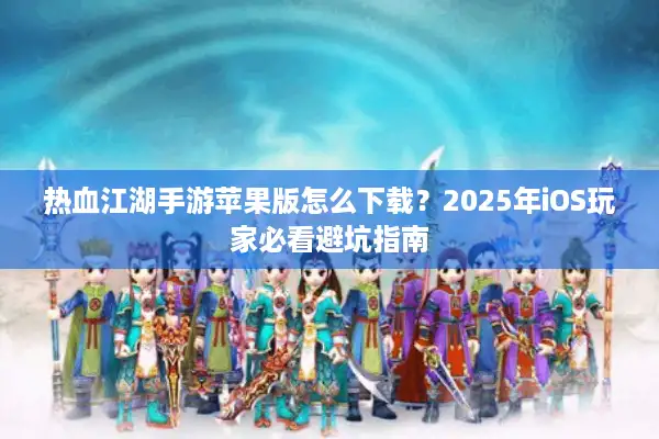 热血江湖手游苹果版怎么下载？2025年iOS玩家必看避坑指南