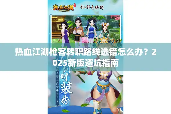 热血江湖枪客转职路线选错怎么办？2025新版避坑指南