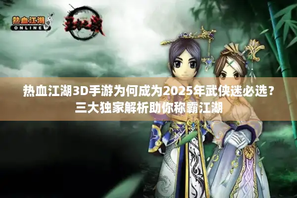 热血江湖3D手游为何成为2025年武侠迷必选？三大独家解析助你称霸江湖