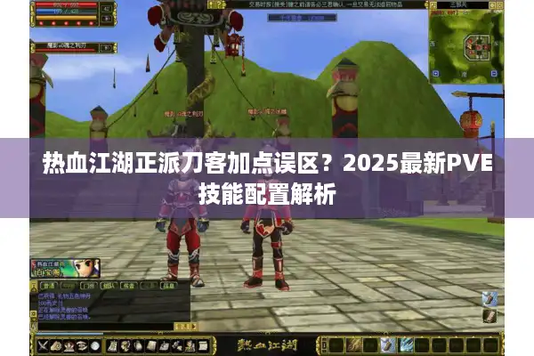 热血江湖正派刀客加点误区？2025最新PVE技能配置解析