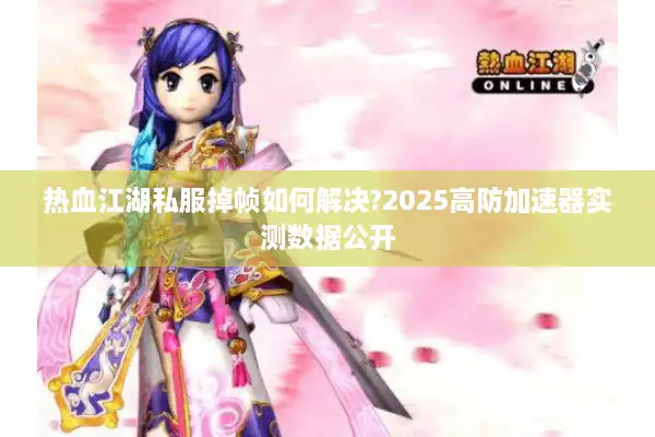 热血江湖私服掉帧如何解决?2025高防加速器实测数据公开 热血江湖私服掉帧如何解决?2025高防加速器实测数据公开
