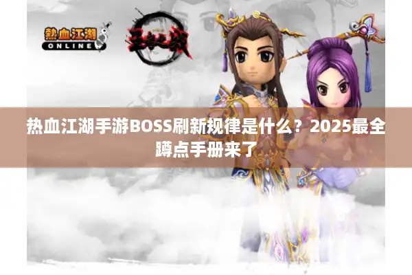 热血江湖手游BOSS刷新规律是什么？2025最全蹲点手册来了