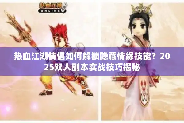 热血江湖情侣如何解锁隐藏情缘技能？2025双人副本实战技巧揭秘