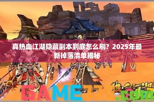 真热血江湖隐藏副本到底怎么刷？2025年最新掉落清单揭秘