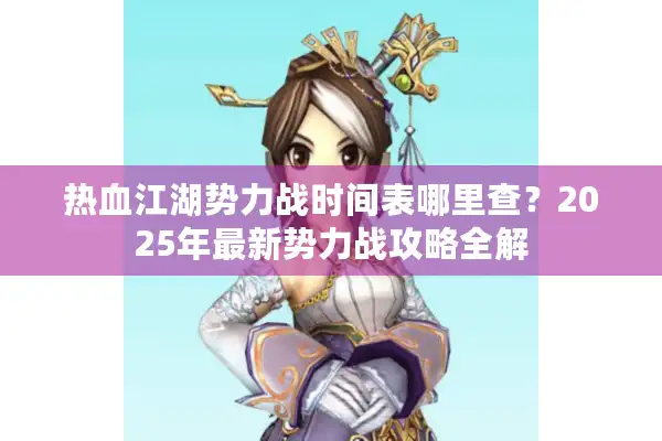 热血江湖势力战时间表哪里查?2025年最新势力战攻略全解 热血江湖势力战时间表哪里查?2025年最新势力战攻略全解