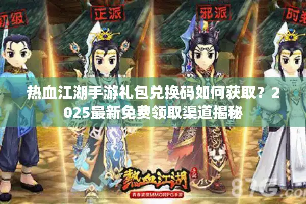 热血江湖手游礼包兑换码如何获取？2025最新免费领取渠道揭秘