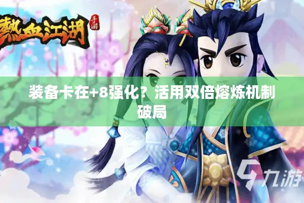 装备卡在+8强化?活用双倍熔炼机制破局 装备卡在+8强化?活用双倍熔炼机制破局