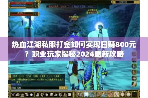 热血江湖私服打金如何实现日赚800元?职业玩家揭秘2024最新攻略 热血江湖私服打金如何实现日赚800元?职业玩家揭秘2024最新攻略