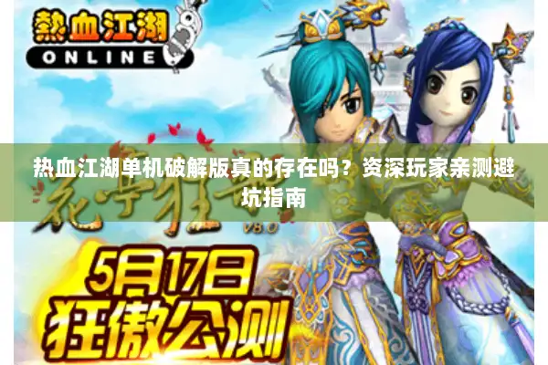 热血江湖单机破解版真的存在吗?资深玩家亲测避坑指南 热血江湖单机破解版真的存在吗?资深玩家亲测避坑指南