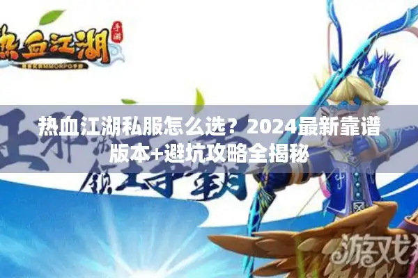 热血江湖私服怎么选？2024最新靠谱版本+避坑攻略全揭秘