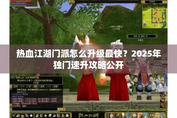 热血江湖门派怎么升级最快？2025年独门速升攻略公开