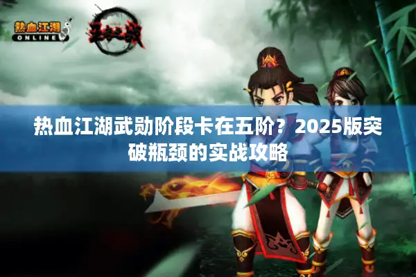 热血江湖武勋阶段卡在五阶？2025版突破瓶颈的实战攻略