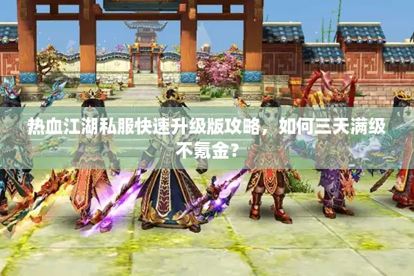 热血江湖私服快速升级版攻略，如何三天满级不氪金？