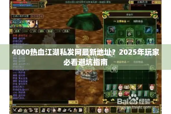 4000热血江湖私发网最新地址?2025年玩家必看避坑指南 4000热血江湖私发网最新地址?2025年玩家必看避坑指南