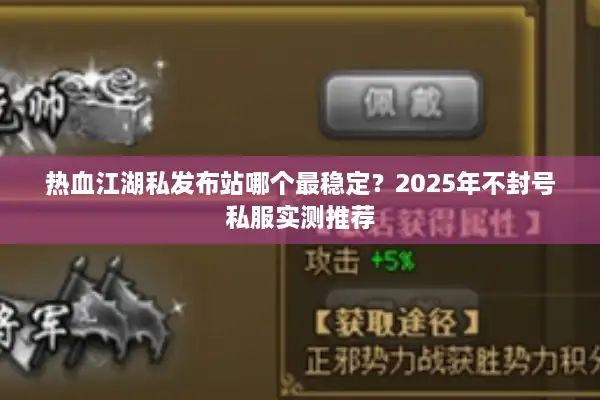 热血江湖私发布站哪个最稳定？2025年不封号私服实测推荐