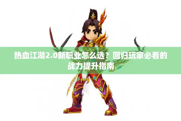 热血江湖2.0新职业怎么选？回归玩家必看的战力提升指南