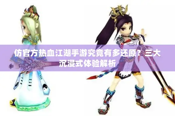 仿官方热血江湖手游究竟有多还原?三大沉浸式体验解析 仿官方热血江湖手游究竟有多还原?三大沉浸式体验解析