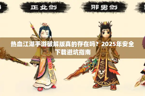 热血江湖手游破解版真的存在吗?2025年安全下载避坑指南 热血江湖手游破解版真的存在吗?2025年安全下载避坑指南