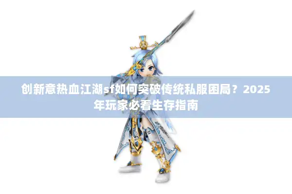 创新意热血江湖sf如何突破传统私服困局？2025年玩家必看生存指南