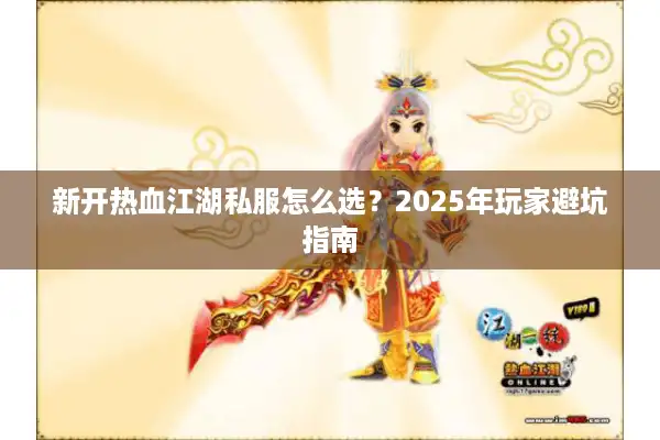 新开热血江湖私服怎么选？2025年玩家避坑指南