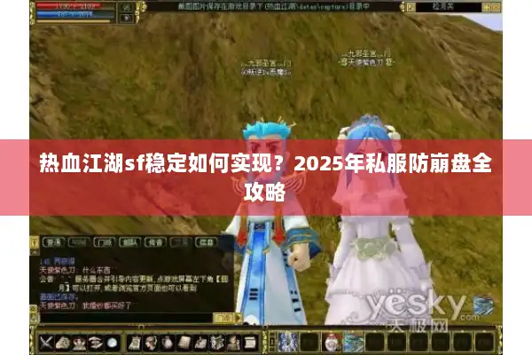 热血江湖sf稳定如何实现？2025年私服防崩盘全攻略