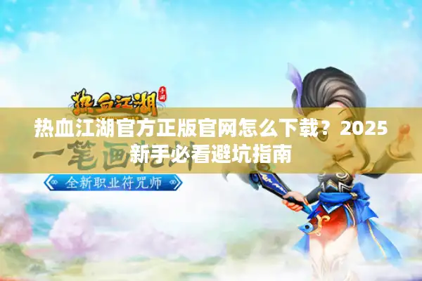 热血江湖官方正版官网怎么下载？2025新手必看避坑指南