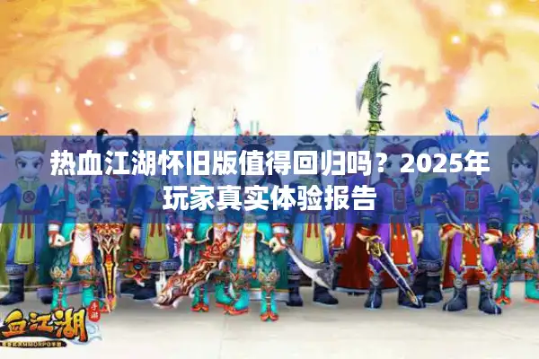 热血江湖怀旧版值得回归吗？2025年玩家真实体验报告
