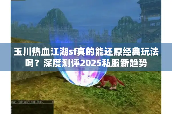 玉川热血江湖sf真的能还原经典玩法吗？深度测评2025私服新趋势