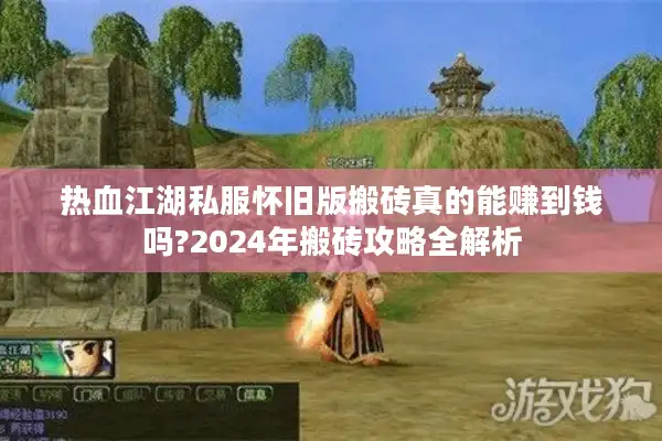 热血江湖私服怀旧版搬砖真的能赚到钱吗?2024年搬砖攻略全解析