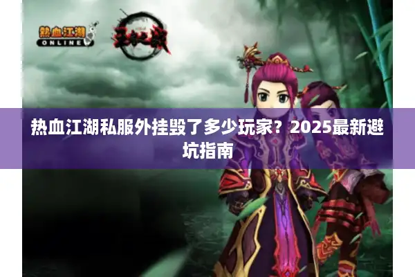 热血江湖私服外挂毁了多少玩家?2025最新避坑指南 热血江湖私服外挂毁了多少玩家?2025最新避坑指南