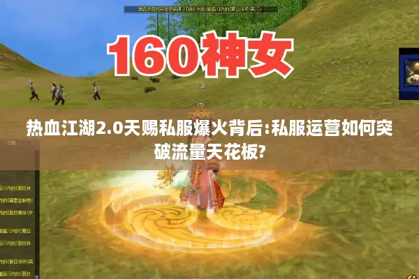 热血江湖2.0天赐私服爆火背后:私服运营如何突破流量天花板?