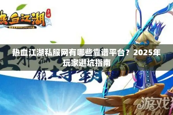 热血江湖私服网有哪些靠谱平台?2025年玩家避坑指南 热血江湖私服网有哪些靠谱平台?2025年玩家避坑指南