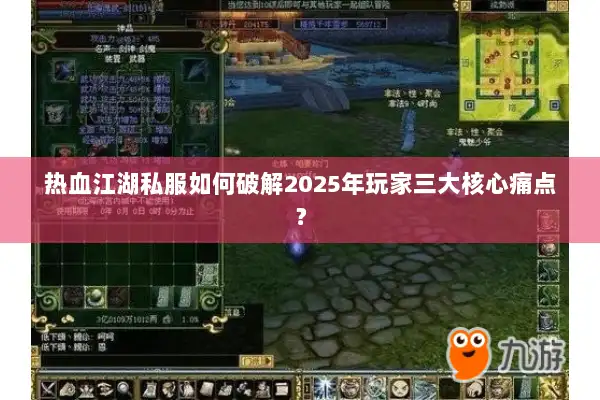 热血江湖私服如何破解2025年玩家三大核心痛点？