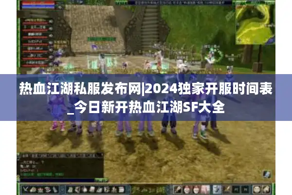 热血江湖私服发布网|2024独家开服时间表_今日新开热血江湖SF大全