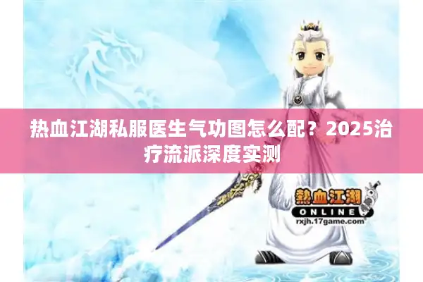 热血江湖私服医生气功图怎么配？2025治疗流派深度实测