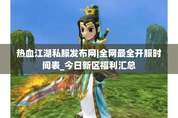 热血江湖私服发布网|全网最全开服时间表_今日新区福利汇总 热血江湖私服发布网|全网最全开服时间表_今日新区福利汇总