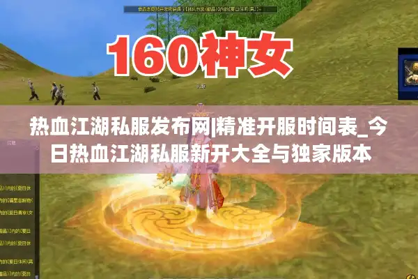 热血江湖私服发布网|精准开服时间表_今日热血江湖私服新开大全与独家版本