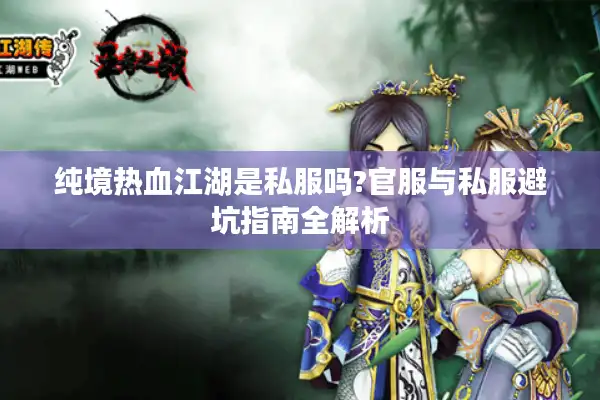 纯境热血江湖是私服吗?官服与私服避坑指南全解析