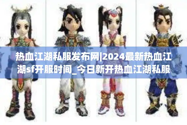 热血江湖私服发布网|2024最新热血江湖sf开服时间_今日新开热血江湖私服大全