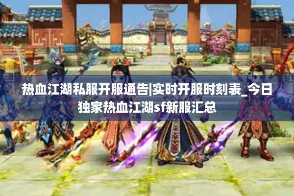热血江湖私服开服通告|实时开服时刻表_今日独家热血江湖sf新服汇总
