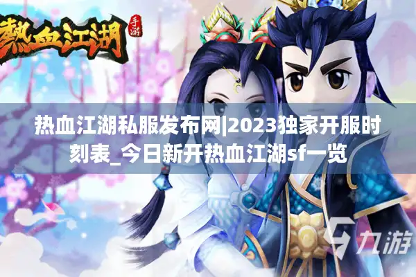 热血江湖私服发布网|2023独家开服时刻表_今日新开热血江湖sf一览