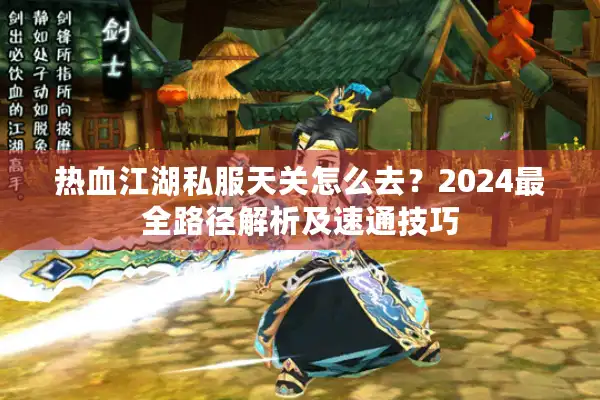 热血江湖私服天关怎么去？2024最全路径解析及速通技巧