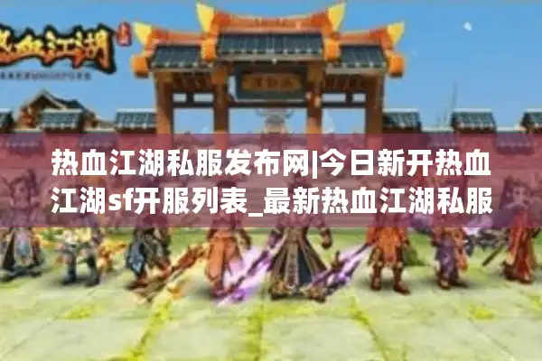 热血江湖私服发布网|今日新开热血江湖sf开服列表_最新热血江湖私服资讯 热血江湖私服发布网|今日新开热血江湖sf开服列表_最新热血江湖私服资讯