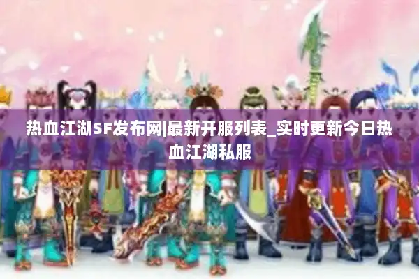 热血江湖SF发布网|最新开服列表_实时更新今日热血江湖私服 热血江湖SF发布网|最新开服列表_实时更新今日热血江湖私服