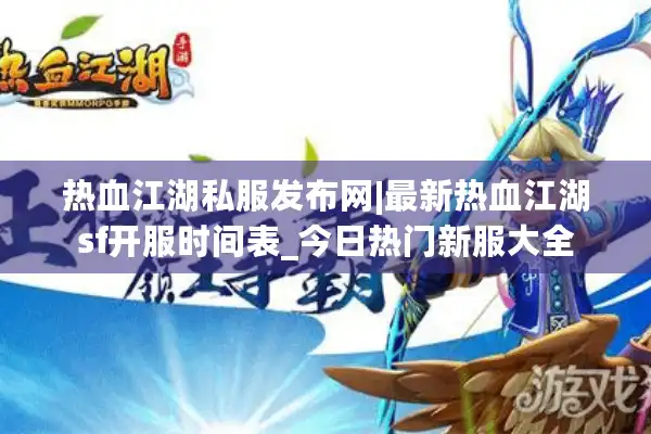 热血江湖私服发布网|最新热血江湖sf开服时间表_今日热门新服大全