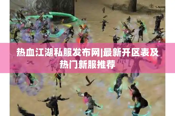 热血江湖私服发布网|最新开区表及热门新服推荐